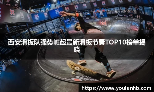 西安滑板队强势崛起最新滑板节奏TOP10榜单揭晓