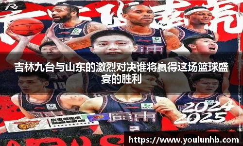 吉林九台与山东的激烈对决谁将赢得这场篮球盛宴的胜利