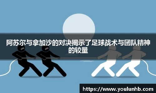 阿苏尔与拿加沙的对决揭示了足球战术与团队精神的较量