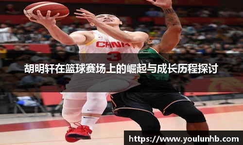 胡明轩在篮球赛场上的崛起与成长历程探讨